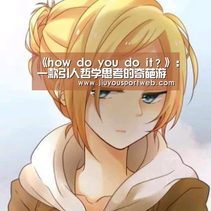 《how do you do it？》：一款引人哲学思考的奇葩游戏_九游娱乐官方