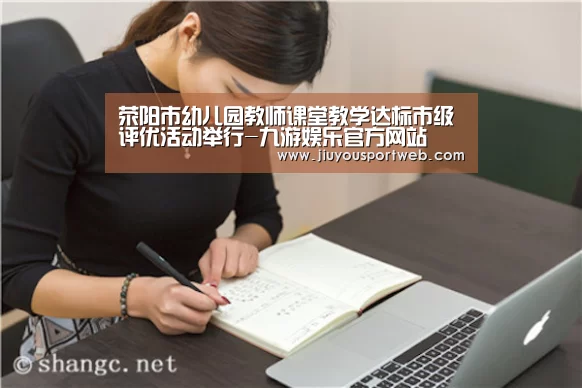 荥阳市幼儿园教师课堂教学达标市级评优活动举行-九游娱乐官方网站(图1) 九游官网